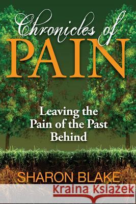 Chronicles of Pain: Leaving the Pain of the Past Behind Sharon Blake 9781937741785 Hunter Heart Publishing, LLC