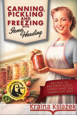 Canning, Pickling, and Freezing with Irma Harding: Recipes to Preserve Food, Family and the American Way Perry Michael, Marilyn McCray 9781937747176