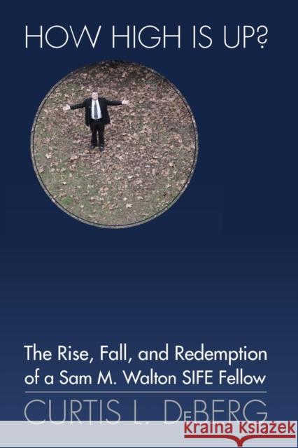 How High Is Up? the Rise, Fall, and Redemption of a Sam M. Walton Sife Fellow Curtis L. DeBerg 9781937748036 Memoir Books
