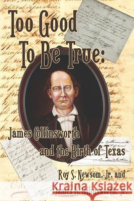 Too Good to Be True: James Collinsworth and the Birth of Texas Jr. Roy S. Newsom Jr. James B. Collinsworth 9781937763756 Published by Westview