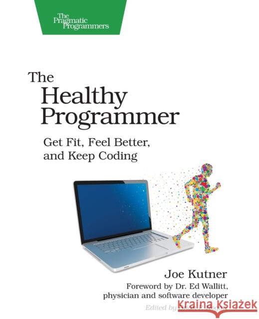 The Healthy Programmer: Get Fit, Feel Better, and Keep Coding Kutner, Joe 9781937785314 Pragmatic Programmers