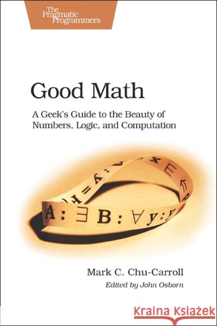 Good Math: A Geek's Guide to the Beauty of Numbers, Logic, and Computation Chu-Carroll, Mark C. 9781937785338