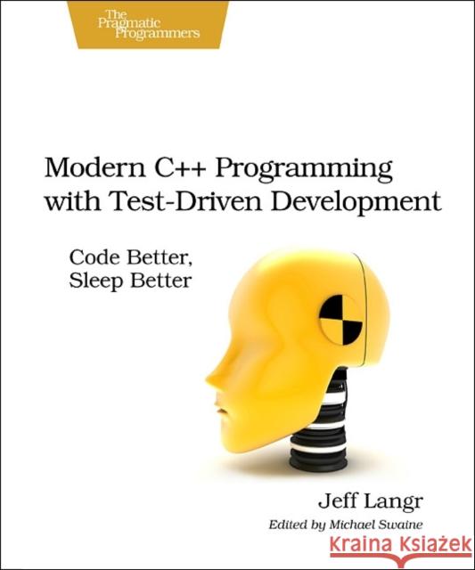 Modern C++ Programming with Test-Driven Development: Code Better, Sleep Better Langr, Jeff 9781937785482