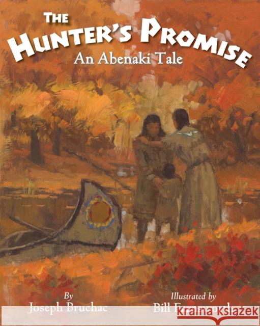 The Hunter S Promise: An Abenaki Tale Joseph Bruchac Bill Farnsworth 9781937786434 Wisdom Tales