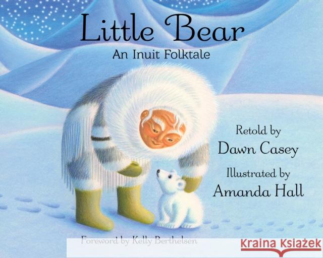 Little Bear: An Inuit Folktale Dawn Casey Amanda Hall Kelly Berthelsen 9781937786915 Wisdom Tales