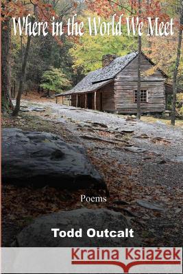 Where in the World We Meet: Poems Todd Outcalt 9781937793210 Chatter House Press