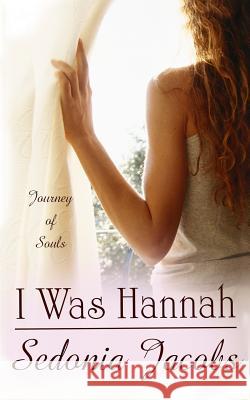 I Was Hannah (Journey of Souls) Sedonia Jacobs 9781937796853 Sedonia's Magic Words, Incorporated
