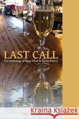 Last Call: The Anthology of Beer, Wine & Spirits Poetry James Bertolino 9781937797065 World Enough Writers