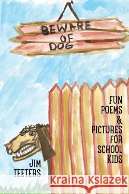 Beware of Dog: Fun Poems & Pictures For School Kids Teeters, Jim 9781937797072 World Enough Writers