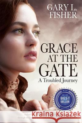 Grace at the Gate: A troubled journey Gary L Fisher (University of Nevada Reno), Patti Knoles, Philip S Marks 9781937801700 Documeant Publishing