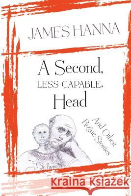 A Second, Less Capable, Head: And Other Rogue Stories James Hanna 9781937818395 Sand Hill Review Press