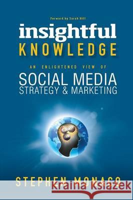 Insightful Knowledge: An Enlightened View of Social Media Strategy & Marketing Monaco, Stephen 9781937829889 Total Publishing and Media