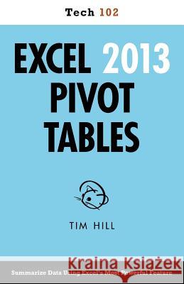 Excel 2013 Pivot Tables (Tech 102) Tim Hill 9781937842055 Questing Vole Press