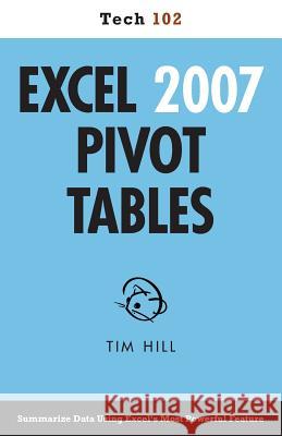 Excel 2007 Pivot Tables (Tech 102) Tim Hill 9781937842123 Questing Vole Press