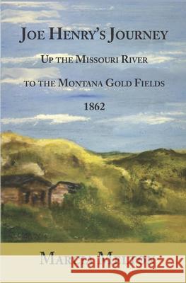 Joe Henry's Journey: Up the Missouri River to the Montana Gold Fields, 1862 Marcia Melton 9781937849207 Raven Publishing Incorporated of Montana