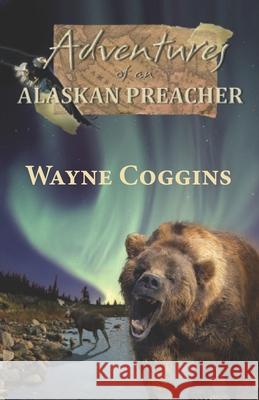 Adventures of an Alaskan Preacher Wayne Coggins 9781937849412