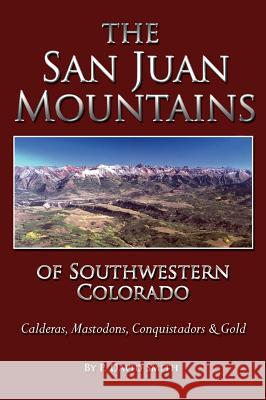 The San Juans of Southwestern Colorado - Calderas, Mastodons, Conquistadors & Gold P. David Smith 9781937851064 Western Reflections Publishing Company