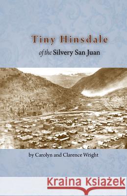 Tiny Hinsdale of the Silvery San Juan Clarence Wright Carolyn Wright 9781937851088 Western Reflections Publishing Company