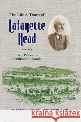 The Life & Times of Lafayette Head: Early Pioneer of Southwest Colorado Cynthia S. Becker P. David Smith 9781937851361