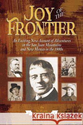 Joy of the Frontier: An Exciting New Account of Adventures in the San Juan Mounts and New Mexico in the 1880s William Flewellyn Saunders 9781937851446
