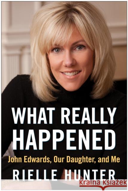What Really Happened: John Edwards, Our Daughter, and Me Benbella Books 9781937856403 Benbella Books