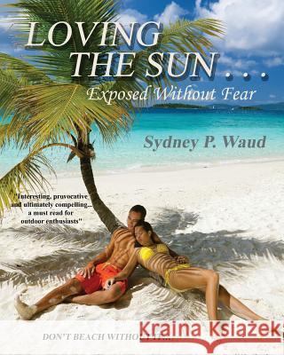 Loving the Sun . . .Exposed Without Fear Sydney P. Waud 9781937862473 Bookcrafters