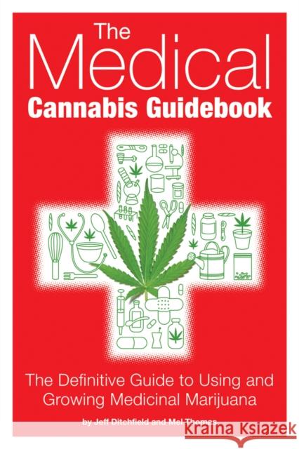 The Medical Cannabis Guidebook: The Definitive Guide to Using and Growing Medicinal Marijuana Jeff Ditchfield Mel Thomas 9781937866112 Green Candy