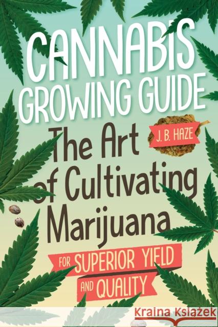 Cannabis Growing Guide: The Art of Cultivating Marijuana for Superior Yield and Quantity Haze, J. B. 9781937866976 Green Candy