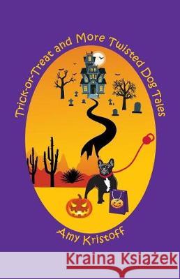 Trick-or-Treat and More Twisted Dog Tales Kristoff, Amy 9781937869090