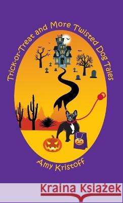 Trick-or-Treat and More Twisted Dog Tales Amy Kristoff 9781937869175