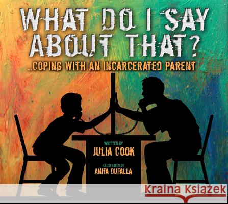 What Do I Say about That?: Coping with an Incarcerated Parent Julia Cook Anita DuFalla 9781937870379