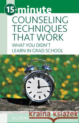 15-Minute Counseling Techniques That Work: What You Didn't Learn in Grad School Allison Edwards 9781937870690