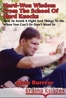 Hard-Won Wisdom From The School Of Hard Knocks (Revised and Expanded): How To Avoid A Fight And Things To Do When You Can't Or Don't Want To Burrese, Alain 9781937872106