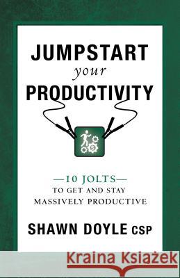 Jumpstart Your Productivity: 10 Jolts to Get and Stay Massively Productive Shawn Doyle 9781937879563 Sound Wisdom