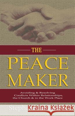 The Peacemaker: Avoiding & Resolving Conflicts Within Relationships, the Church & in the Workplace Stephanie Franklin 9781937911737 Heavenly Realm Publishing Company