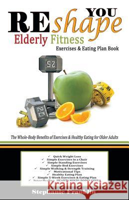 REshape YOU Elderly Fitness Exercises & Eating Plan Book: A Fitness Book of Simple Exercises & Eating Plans for the Elderly Franklin, Stephanie 9781937911904 Heavenly Realm Publishing Company