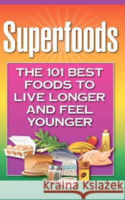 Superfoods: The 101 Best Foods to Live Longer and Feel Younger Health Research Staff 9781937918552