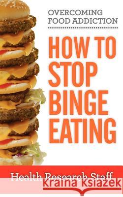 Overcoming Food Addiction: How to Stop Binge Eating Health Researc 9781937918699