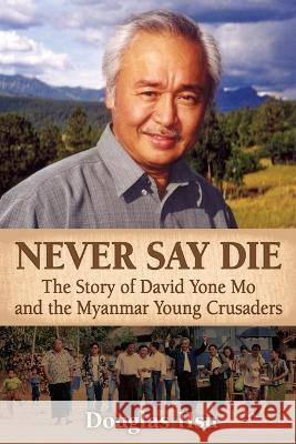 Never Say Die: The Story of David Yone Mo and the Myanmar Young Crusaders Douglas Hsu 9781937925383
