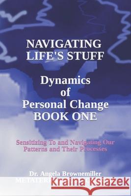 Navigating Life's Stuff -- Dynamics of Personal Change, Book One: Sensitizing To and Navigating Our Patterns and Their Processes Angela Browne-Miller Angela Brownemiller 9781937951443