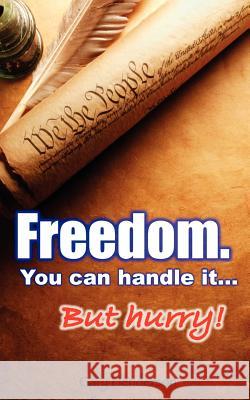 Freedom. You Can Handle It. But Hurry! Gary Henderson 9781937975012 Rnwc Media LLC