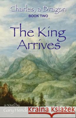The King Arrives: Charles, A Dragon: Book II Henderson, Gary L. 9781937975180