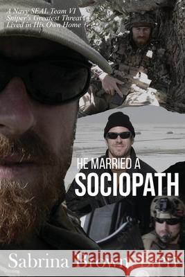 He Married a Sociopath: A Navy SEAL Team VI Sniper's Greatest Threat Lived in His Own Home Sabrina Brown 9781937979720