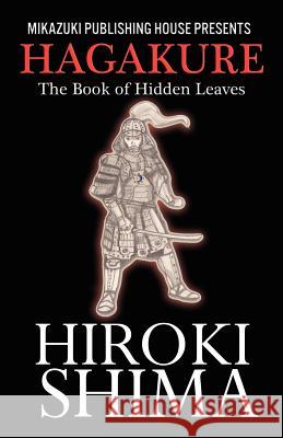 Hagakure; The Book of Hidden Leaves: The Way of the Samurai Hiroki Shima Yamamoto Tsunetomo Kambiz Mostofizadeh 9781937981419 Mikazuki Publishing House