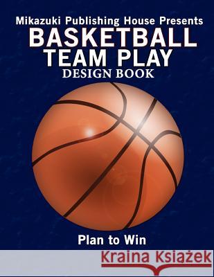 Basketball Team Play Design Book: Make Your Own Plays! Mikazuki Publishin 9781937981938 Mikazuki Publishing House
