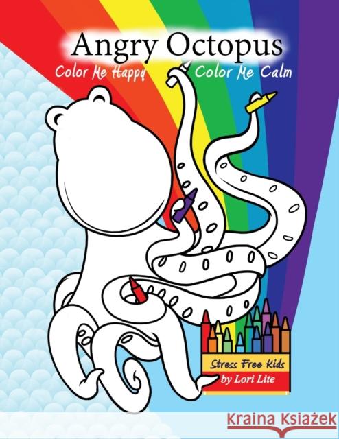 Angry Octopus Color Me Happy, Color Me Calm: A Self-Help Kid's Coloring Book for Overcoming Anxiety, Anger, Worry, and Stress Lori Lite Max Stasiuk Austin Lite 9781937985332