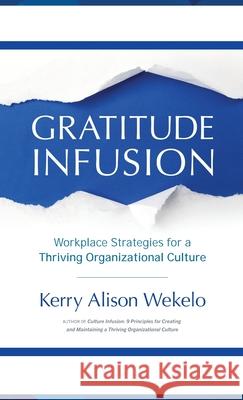 Gratitude Infusion: Workplace Strategies for a Thriving Organizational Culture Kerry Alison Wekelo 9781937985431 Zendoway