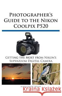 Photographer's Guide to the Nikon Coolpix P520  9781937986148 White Knight Press