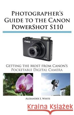 Photographer's Guide to the Canon Powershot S110 Alexander S White 9781937986162 White Knight Press
