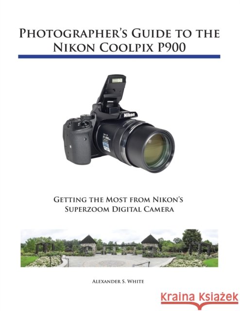Photographer's Guide to the Nikon Coolpix P900 Alexander S White 9781937986483 White Knight Press